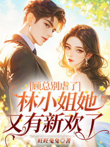  Don't be cruel, Miss Lin. She has a new love again. Lin Xi, Gu Tingyu, by Wangwang Rabbit, read online