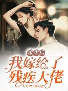 《重生后我嫁给了残疾大佬》小说精彩阅读 《重生后我嫁给了残疾大佬》最新章节目录