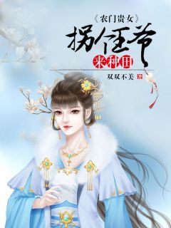 《农门贵女：拐个王爷来种田》小说免费试读 《农门贵女：拐个王爷来种田》最新章节目录