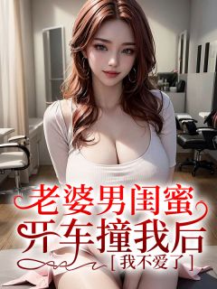 《老婆男闺蜜开车撞我后，我不爱了》小说大结局在线试读 陆霆柳如烟方祁小说全文