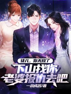 《徒儿，你无敌了，下山找你老婆报仇去吧》小说免费阅读 《徒儿，你无敌了，下山找你老婆报仇去吧》最新章节目录